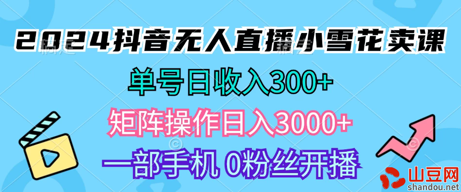 2024抖音小雪花卖课，单号一天300+，矩阵一天3000+，一部手机0粉丝开播