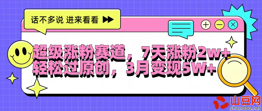 超级涨粉赛道，每天半小时，7天涨粉2W+，轻松过原创，3月变现5W+