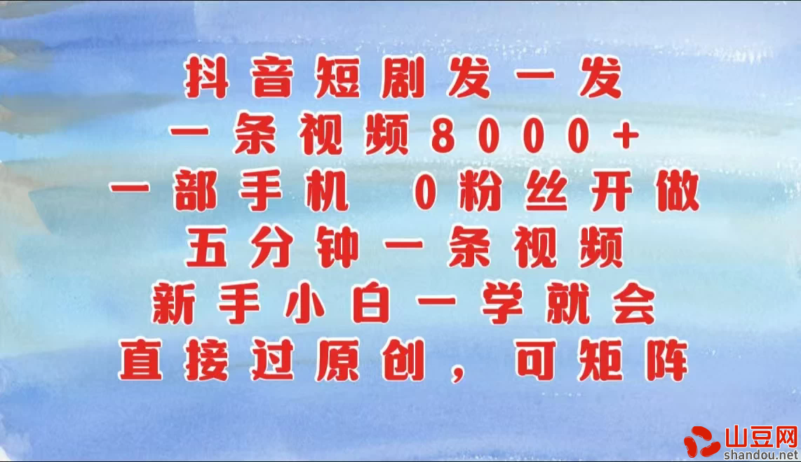抖音短剧发一发，一条视频8000+，五分钟一条视频，新手小白一学就会，只要一部手机，0粉丝即可操作