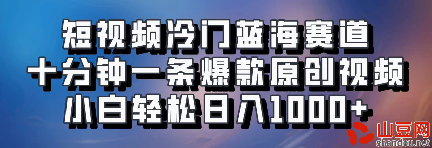 短视频冷门蓝海赛道​，十分钟一条爆款原创视频​，小白轻松日入1000+